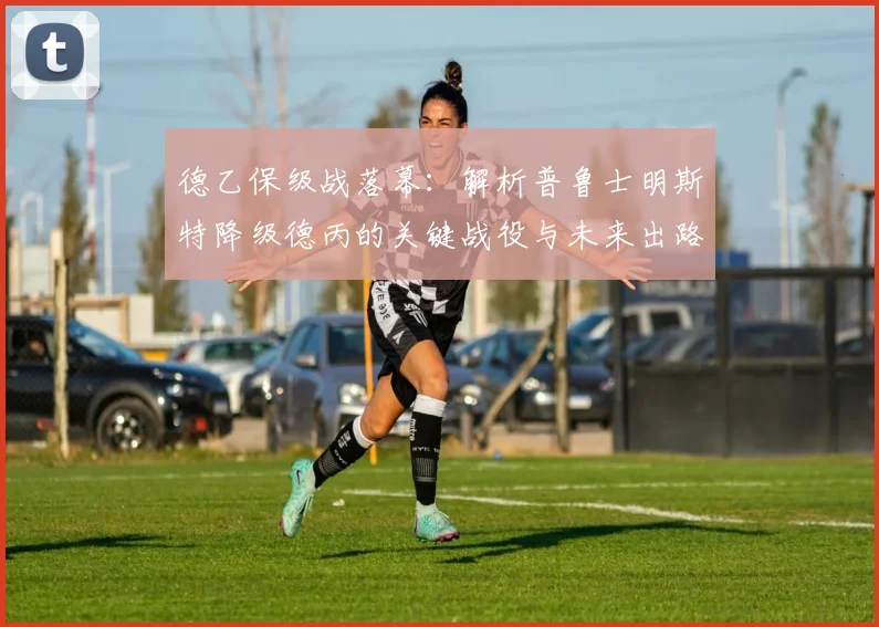 德乙保级战落幕:解析普鲁士明斯特降级德丙的关键战役与未来出路