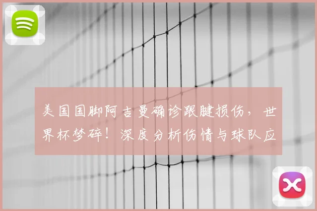 美国国脚阿吉曼确诊跟腱损伤，世界杯梦碎！深度分析伤情与球队应对策略