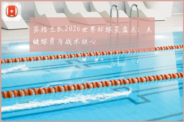 苏格兰队2026世界杯球星盘点:关键球员与战术核心